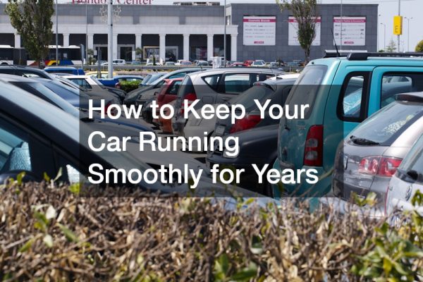 How to Keep Your Car Running Smoothly for Years